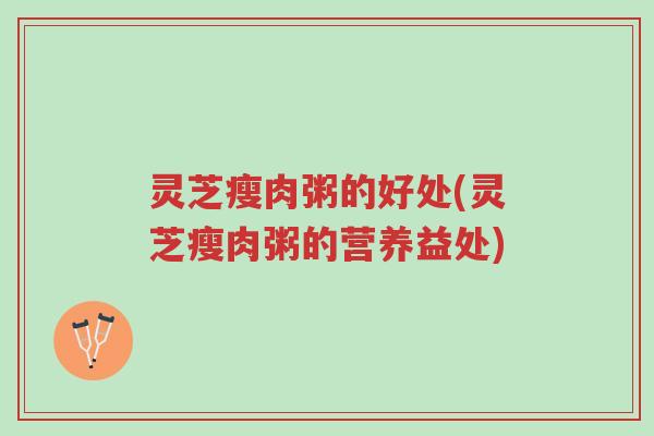 灵芝瘦肉粥的好处(灵芝瘦肉粥的营养益处)-第1张图片-超越 灵芝瘦肉粥的好处(灵芝瘦肉粥的营养益处)-第1张图片-超越