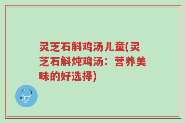 灵芝石斛鸡汤儿童(灵芝石斛炖鸡汤:营养美味的好选择)-第1张图片-超越 灵芝石斛鸡汤儿童(灵芝石斛炖鸡汤:营养美味的好选择)-第1张图片-超越