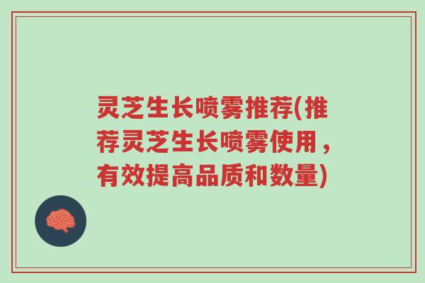 灵芝生长喷雾推荐(推荐灵芝生长喷雾使用,有效提高品质和数量)-第1张图片-超越 灵芝生长喷雾推荐(推荐灵芝生长喷雾使用,有效提高品质和数量)-第1张图片-超越