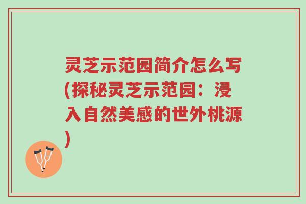 灵芝示范园简介怎么写(探秘灵芝示范园:浸入自然美感的世外桃源)-第1张图片-超越 灵芝示范园简介怎么写(探秘灵芝示范园:浸入自然美感的世外桃源)-第1张图片-超越