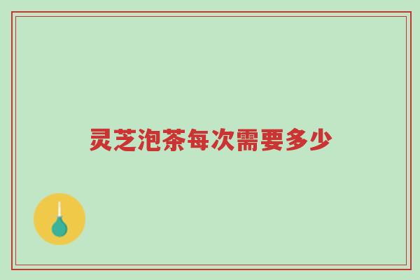灵芝泡茶每次需要多少-第1张图片-超越 灵芝泡茶每次需要多少-第1张图片-超越