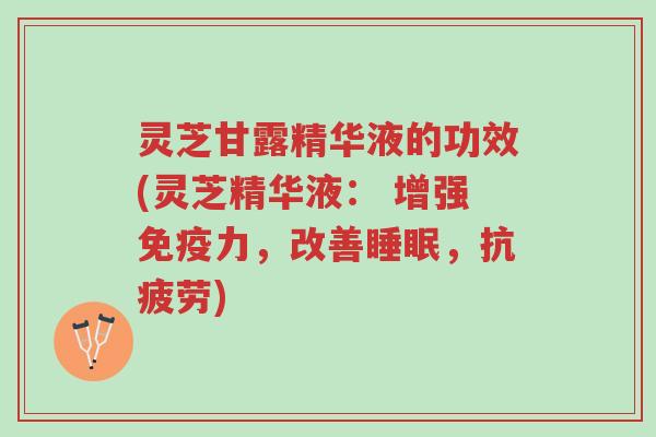 灵芝甘露精华液的功效(灵芝精华液: 增强免疫力,改善睡眠,抗疲劳)-第1张图片-超越 灵芝甘露精华液的功效(灵芝精华液: 增强免疫力,改善睡眠,抗疲劳)-第1张图片-超越