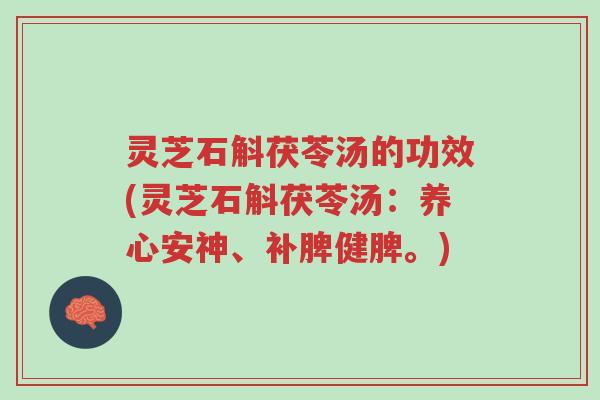 灵芝石斛茯苓汤的功效(灵芝石斛茯苓汤：养心安神、补脾健脾。)-第1张图片-超越