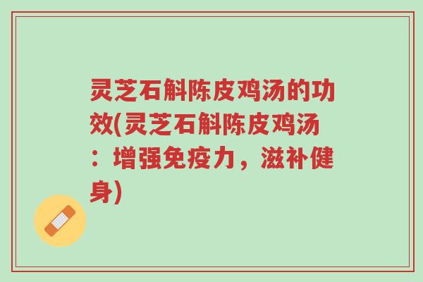 灵芝石斛陈皮鸡汤的功效(灵芝石斛陈皮鸡汤:增强免疫力,滋补健身)-第1张图片-超越 灵芝石斛陈皮鸡汤的功效(灵芝石斛陈皮鸡汤:增强免疫力,滋补健身)-第1张图片-超越