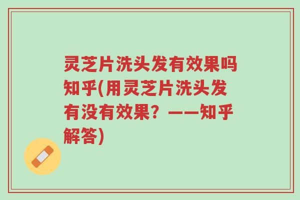 灵芝片洗头发有效果吗知乎(用灵芝片洗头发有没有效果？——知乎解答)-第1张图片-超越