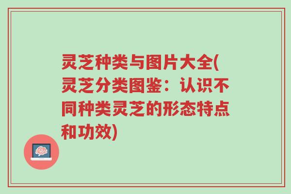 灵芝种类与图片大全(灵芝分类图鉴:认识不同种类灵芝的形态特点和功效)-第1张图片-超越 灵芝种类与图片大全(灵芝分类图鉴:认识不同种类灵芝的形态特点和功效)-第1张图片-超越