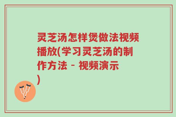 灵芝汤怎样煲做法视频播放(学习灵芝汤的制作方法 - 视频演示)-第1张图片-超越 灵芝汤怎样煲做法视频播放(学习灵芝汤的制作方法 - 视频演示)-第1张图片-超越