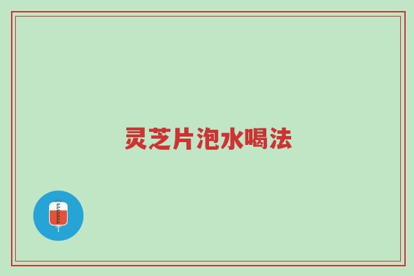 灵芝片泡水喝法-第1张图片-超越 灵芝片泡水喝法-第1张图片-超越