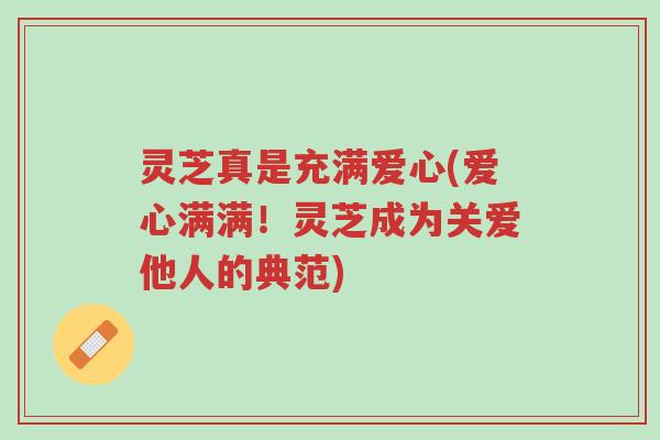 灵芝真是充满爱心(爱心满满！灵芝成为关爱他人的典范)-第1张图片-超越