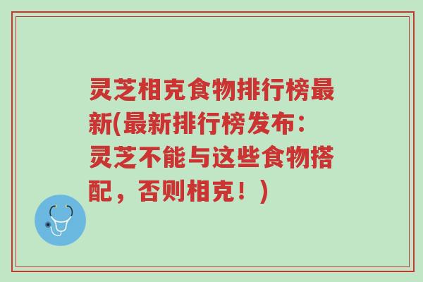 灵芝相克食物排行榜最新(最新排行榜发布:灵芝不能与这些食物搭配,否则相克!)-第1张图片-超越 灵芝相克食物排行榜最新(最新排行榜发布:灵芝不能与这些食物搭配,否则相克!)-第1张图片-超越