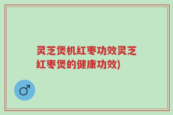 灵芝煲机红枣功效灵芝红枣煲的健康功效)-第1张图片-超越 灵芝煲机红枣功效灵芝红枣煲的健康功效)-第1张图片-超越