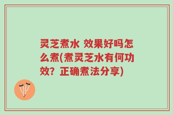 灵芝煮水 效果好吗怎么煮(煮灵芝水有何功效?正确煮法分享)-第1张图片-超越 灵芝煮水 效果好吗怎么煮(煮灵芝水有何功效?正确煮法分享)-第1张图片-超越