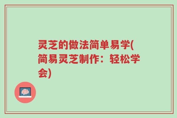 灵芝的做法简单易学(简易灵芝制作:轻松学会)-第1张图片-超越 灵芝的做法简单易学(简易灵芝制作:轻松学会)-第1张图片-超越