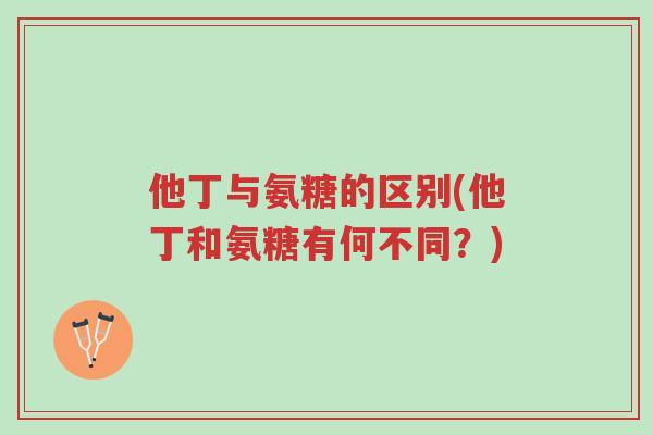 他丁与氨糖的区别(他丁和氨糖有何不同?)-第1张图片-超越 他丁与氨糖的区别(他丁和氨糖有何不同?)-第1张图片-超越