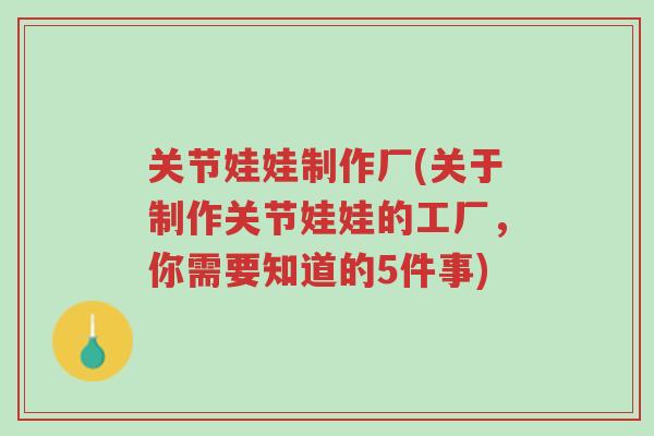 关节娃娃制作厂(关于制作关节娃娃的工厂,你需要知道的5件事)-第1张图片-超越 关节娃娃制作厂(关于制作关节娃娃的工厂,你需要知道的5件事)-第1张图片-超越