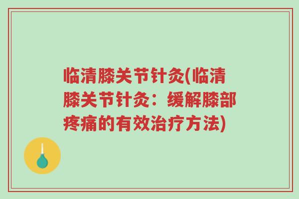 临清膝关节针灸(临清膝关节针灸:缓解膝部疼痛的有效治疗方法)-第1张图片-超越 临清膝关节针灸(临清膝关节针灸:缓解膝部疼痛的有效治疗方法)-第1张图片-超越