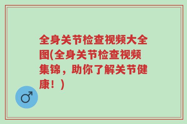 全身关节检查视频大全图(全身关节检查视频集锦,助你了解关节健康!)-第1张图片-超越 全身关节检查视频大全图(全身关节检查视频集锦,助你了解关节健康!)-第1张图片-超越