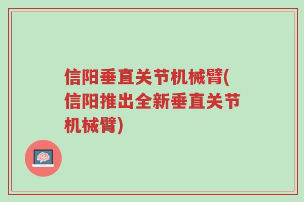 信阳垂直关节机械臂(信阳推出全新垂直关节机械臂)-第1张图片-超越 信阳垂直关节机械臂(信阳推出全新垂直关节机械臂)-第1张图片-超越