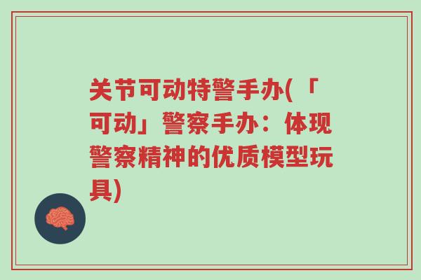关节可动特警手办(「可动」警察手办:体现警察精神的优质模型玩具)-第1张图片-超越 关节可动特警手办(「可动」警察手办:体现警察精神的优质模型玩具)-第1张图片-超越