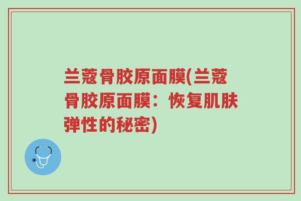 兰蔻骨胶原面膜(兰蔻骨胶原面膜:恢复肌肤弹性的秘密)-第1张图片-超越 兰蔻骨胶原面膜(兰蔻骨胶原面膜:恢复肌肤弹性的秘密)-第1张图片-超越