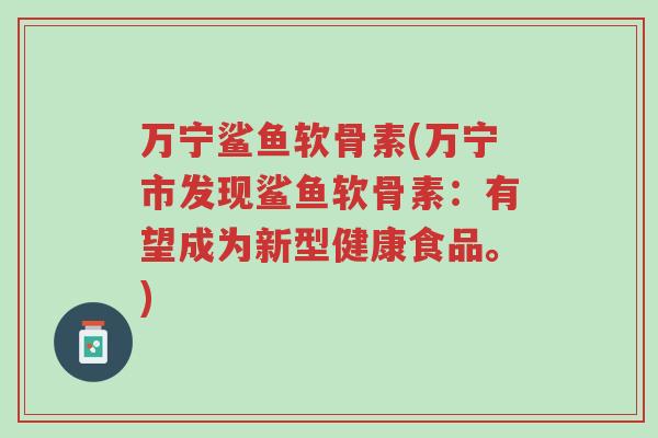 万宁鲨鱼软骨素(万宁市发现鲨鱼软骨素:有望成为新型健康食品。)-第1张图片-超越 万宁鲨鱼软骨素(万宁市发现鲨鱼软骨素:有望成为新型健康食品。)-第1张图片-超越
