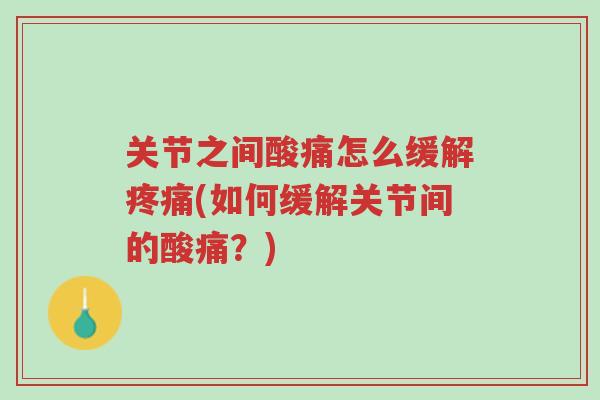 关节之间酸痛怎么缓解疼痛(如何缓解关节间的酸痛?)-第1张图片-超越 关节之间酸痛怎么缓解疼痛(如何缓解关节间的酸痛?)-第1张图片-超越