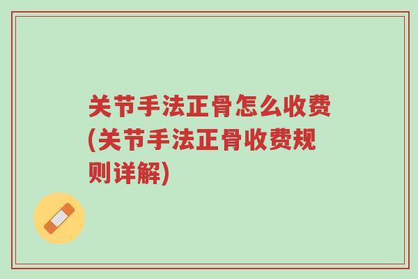 关节手法正骨怎么收费(关节手法正骨收费规则详解)-第1张图片-超越 关节手法正骨怎么收费(关节手法正骨收费规则详解)-第1张图片-超越