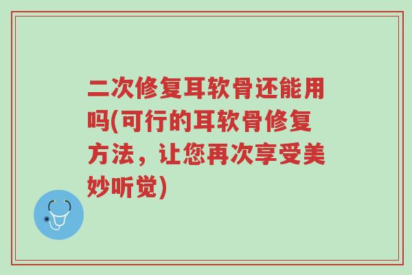 二次修复耳软骨还能用吗(可行的耳软骨修复方法,让您再次享受美妙听觉)-第1张图片-超越 二次修复耳软骨还能用吗(可行的耳软骨修复方法,让您再次享受美妙听觉)-第1张图片-超越