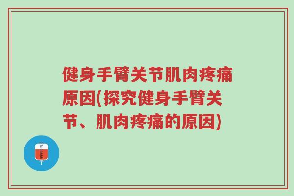 健身手臂关节肌肉疼痛原因(探究健身手臂关节、肌肉疼痛的原因)-第1张图片-超越 健身手臂关节肌肉疼痛原因(探究健身手臂关节、肌肉疼痛的原因)-第1张图片-超越