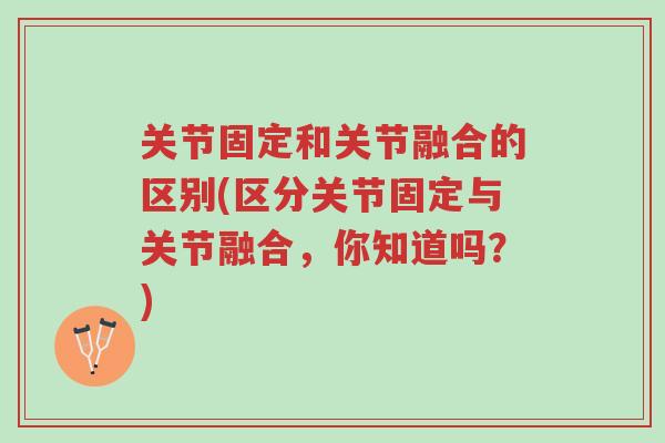 关节固定和关节融合的区别(区分关节固定与关节融合，你知道吗？)-第1张图片-超越