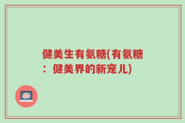 健美生有氨糖(有氨糖:健美界的新宠儿)-第1张图片-超越 健美生有氨糖(有氨糖:健美界的新宠儿)-第1张图片-超越