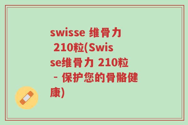 swisse 维骨力 210粒(Swisse维骨力 210粒 - 保护您的骨骼健康)-第1张图片-超越 swisse 维骨力 210粒(Swisse维骨力 210粒 - 保护您的骨骼健康)-第1张图片-超越