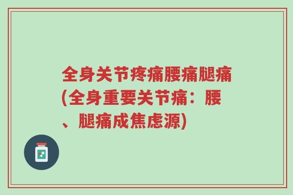 全身关节疼痛腰痛腿痛(全身重要关节痛:腰、腿痛成焦虑源)-第1张图片-超越 全身关节疼痛腰痛腿痛(全身重要关节痛:腰、腿痛成焦虑源)-第1张图片-超越