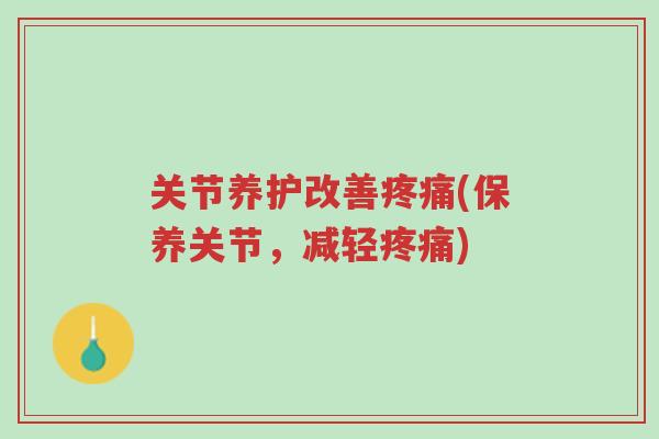 关节养护改善疼痛(保养关节,减轻疼痛)-第1张图片-超越 关节养护改善疼痛(保养关节,减轻疼痛)-第1张图片-超越