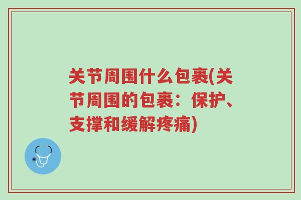 关节周围什么包裹(关节周围的包裹:保护、支撑和缓解疼痛)-第1张图片-超越 关节周围什么包裹(关节周围的包裹:保护、支撑和缓解疼痛)-第1张图片-超越