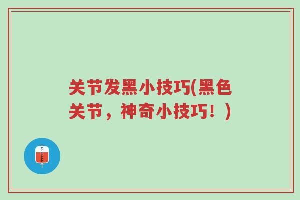 关节发黑小技巧(黑色关节,神奇小技巧!)-第1张图片-超越 关节发黑小技巧(黑色关节,神奇小技巧!)-第1张图片-超越
