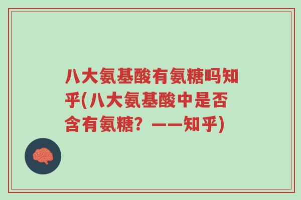 八大氨基酸有氨糖吗知乎(八大氨基酸中是否含有氨糖?——知乎)-第1张图片-超越 八大氨基酸有氨糖吗知乎(八大氨基酸中是否含有氨糖?——知乎)-第1张图片-超越