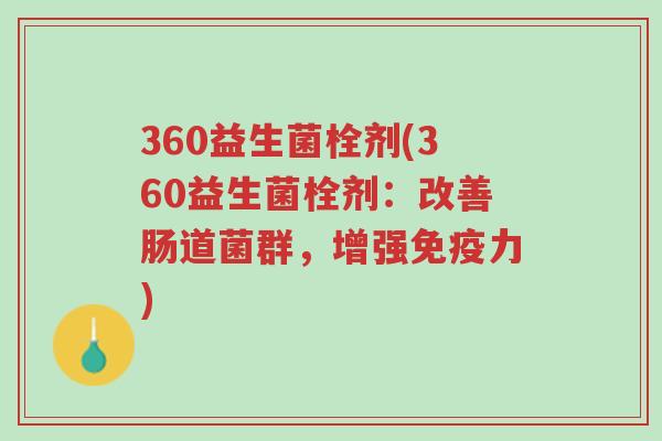 360益生菌栓剂(360益生菌栓剂:改善肠道菌群,增强免疫力)-第1张图片-超越 360益生菌栓剂(360益生菌栓剂:改善肠道菌群,增强免疫力)-第1张图片-超越