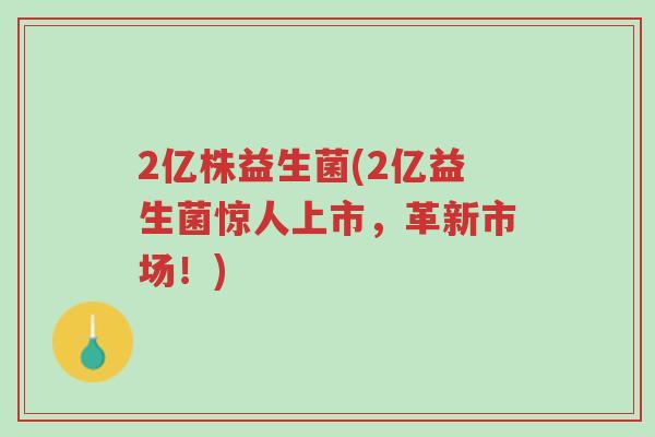 2亿株益生菌(2亿益生菌惊人上市,革新市场!)-第1张图片-超越 2亿株益生菌(2亿益生菌惊人上市,革新市场!)-第1张图片-超越