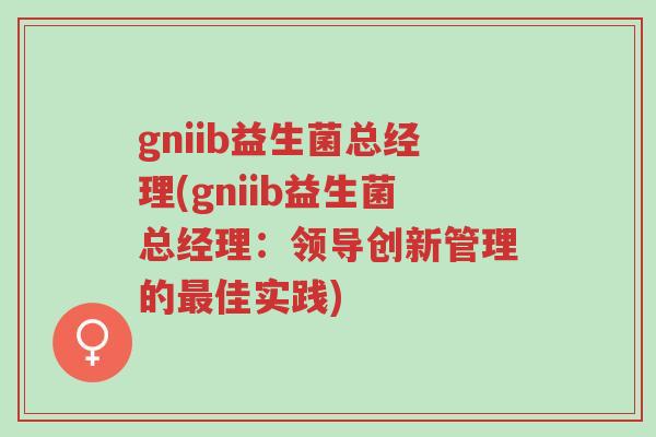 gniib益生菌总经理(gniib益生菌总经理:领导创新管理的最佳实践)-第1张图片-超越 gniib益生菌总经理(gniib益生菌总经理:领导创新管理的最佳实践)-第1张图片-超越