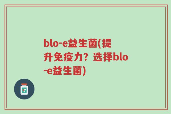blo-e益生菌(提升免疫力?选择blo-e益生菌)-第1张图片-超越 blo-e益生菌(提升免疫力?选择blo-e益生菌)-第1张图片-超越