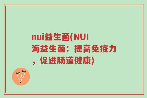 nui益生菌(NUI海益生菌:提高免疫力,促进肠道健康)-第1张图片-超越 nui益生菌(NUI海益生菌:提高免疫力,促进肠道健康)-第1张图片-超越