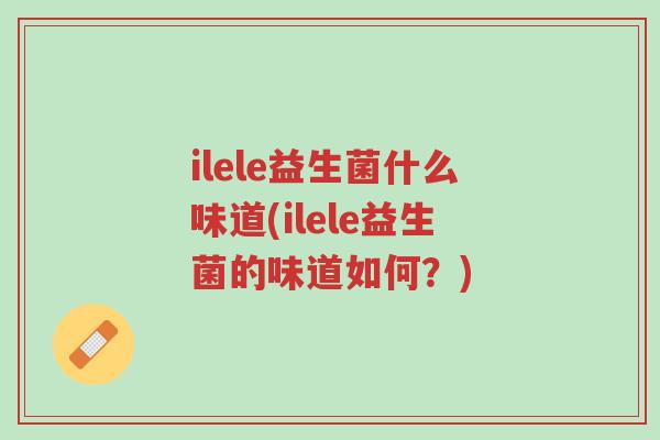ilele益生菌什么味道(ilele益生菌的味道如何?)-第1张图片-超越 ilele益生菌什么味道(ilele益生菌的味道如何?)-第1张图片-超越