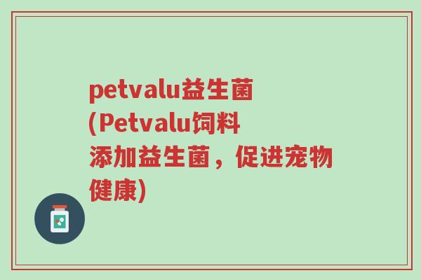 petvalu益生菌(Petvalu饲料添加益生菌，促进宠物健康)-第1张图片-超越
