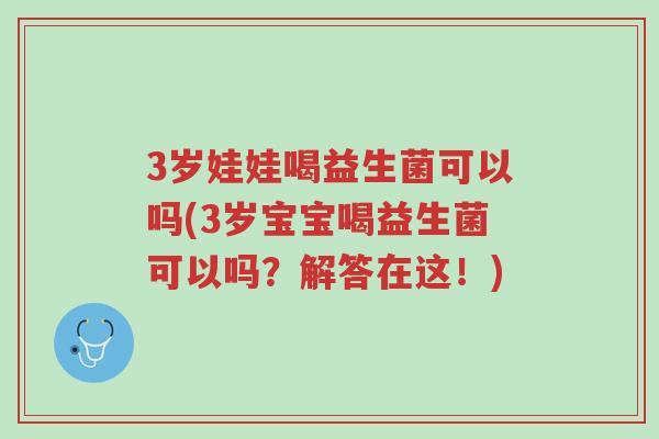 3岁娃娃喝益生菌可以吗(3岁宝宝喝益生菌可以吗?解答在这!)-第1张图片-超越 3岁娃娃喝益生菌可以吗(3岁宝宝喝益生菌可以吗?解答在这!)-第1张图片-超越