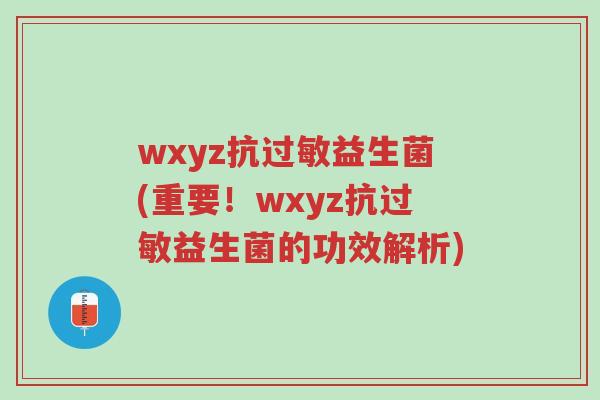 wxyz抗过敏益生菌(重要!wxyz抗过敏益生菌的功效解析)-第1张图片-超越 wxyz抗过敏益生菌(重要!wxyz抗过敏益生菌的功效解析)-第1张图片-超越