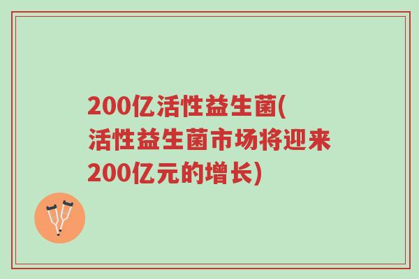 200亿活性益生菌(活性益生菌市场将迎来200亿元的增长)-第1张图片-超越 200亿活性益生菌(活性益生菌市场将迎来200亿元的增长)-第1张图片-超越