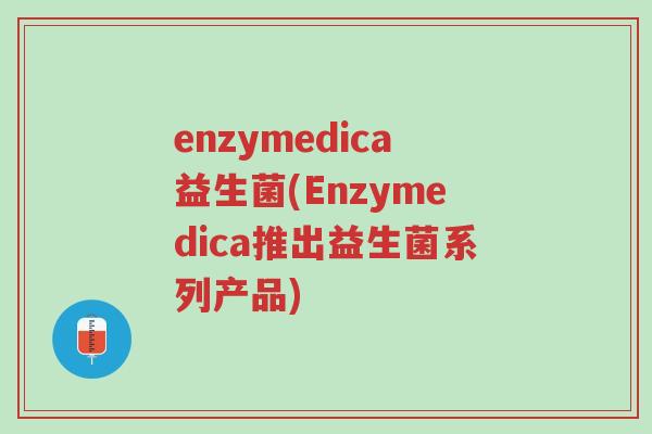 enzymedica益生菌(Enzymedica推出益生菌系列产品)-第1张图片-超越 enzymedica益生菌(Enzymedica推出益生菌系列产品)-第1张图片-超越