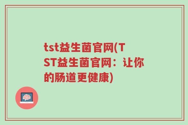 tst益生菌官网(TST益生菌官网：让你的肠道更健康)-第1张图片-超越