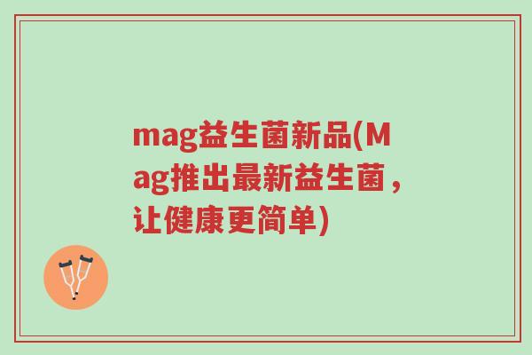 mag益生菌新品(Mag推出最新益生菌,让健康更简单)-第1张图片-超越 mag益生菌新品(Mag推出最新益生菌,让健康更简单)-第1张图片-超越